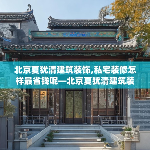 北京夏犹清建筑装饰,私宅装修怎样最省钱呢—北京夏犹清建筑装饰171.a47b48c51fgy.58fghfd