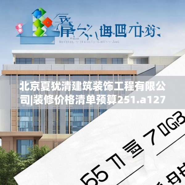北京夏犹清建筑装饰工程有限公司|装修价格清单预算251.a127b128c131fgy.138bnbn