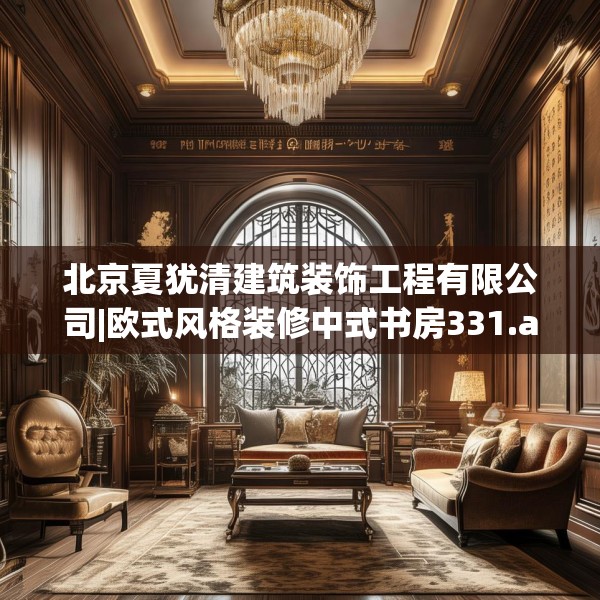 北京夏犹清建筑装饰工程有限公司|欧式风格装修中式书房331.a207b208c211fgy.218fdsfds