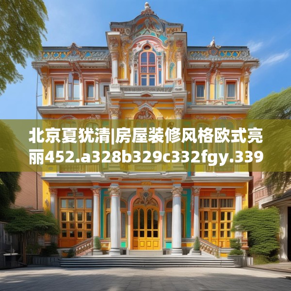 北京夏犹清|房屋装修风格欧式亮丽452.a328b329c332fgy.33976666