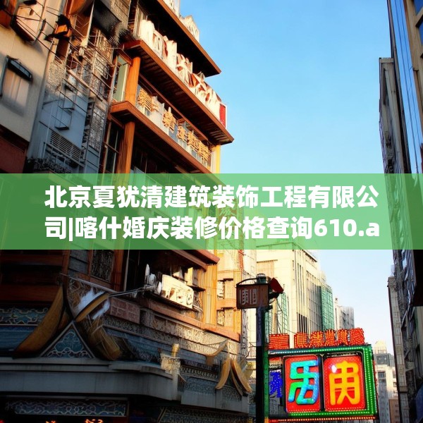 北京夏犹清建筑装饰工程有限公司|喀什婚庆装修价格查询610.a486b487c490fgy.497dewqe