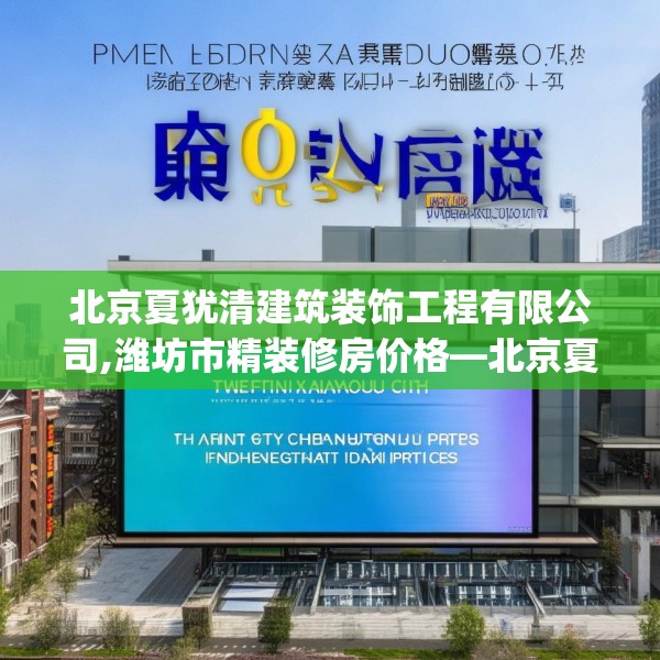 北京夏犹清建筑装饰工程有限公司,潍坊市精装修房价格—北京夏犹清建筑装饰工程有限公司163.a39b40c43fgy.50jhhj