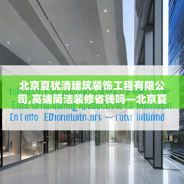北京夏犹清建筑装饰工程有限公司,高端简洁装修省钱吗—北京夏犹清建筑装饰工程有限公司283.a159b160c163fgy.170poiy