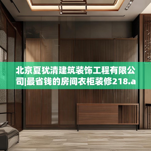 北京夏犹清建筑装饰工程有限公司|最省钱的房间衣柜装修218.a94b95c98fgy.10576679