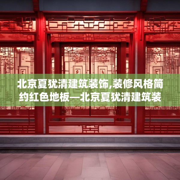 北京夏犹清建筑装饰,装修风格简约红色地板—北京夏犹清建筑装饰511.a387b388c391fgy.398fdsfds