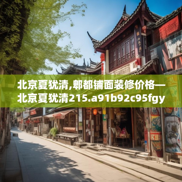 北京夏犹清,郫都铺面装修价格—北京夏犹清215.a91b92c95fgy.102bnbn
