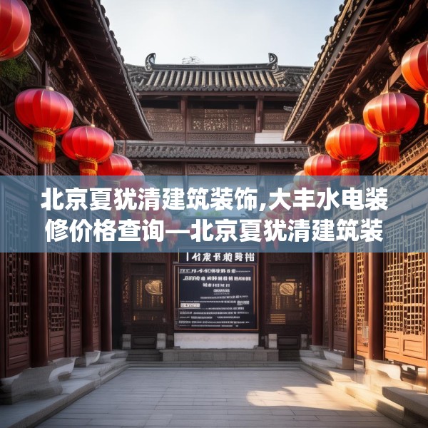 北京夏犹清建筑装饰,大丰水电装修价格查询—北京夏犹清建筑装饰458.a334b335c338fgy.345wew