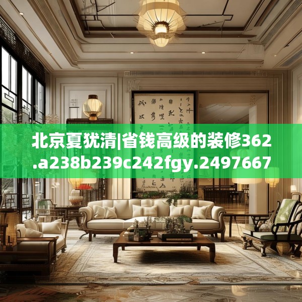 北京夏犹清|省钱高级的装修362.a238b239c242fgy.24976671