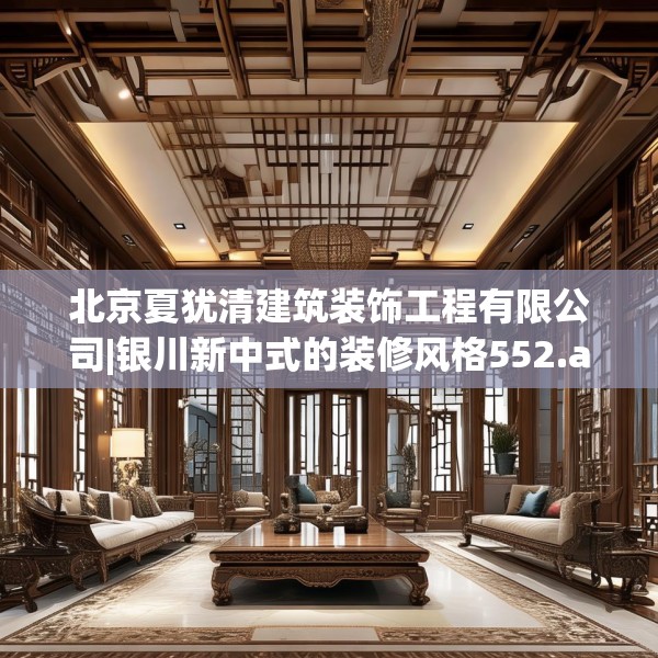 北京夏犹清建筑装饰工程有限公司|银川新中式的装修风格552.a428b429c432fgy.439lkjl