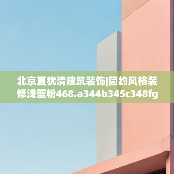 北京夏犹清建筑装饰|简约风格装修浅蓝粉468.a344b345c348fgy.355nbn
