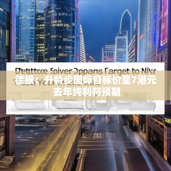 德银：升特步国际目标价至7港元 去年纯利符预期