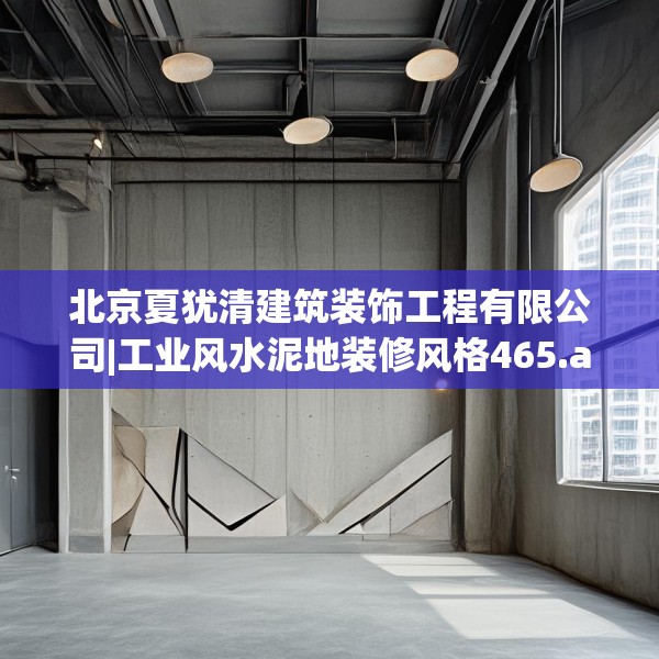 北京夏犹清建筑装饰工程有限公司|工业风水泥地装修风格465.a341b342c345fgy.352fhsg
