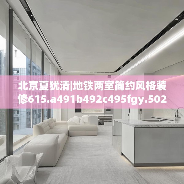北京夏犹清|地铁两室简约风格装修615.a491b492c495fgy.502uyk
