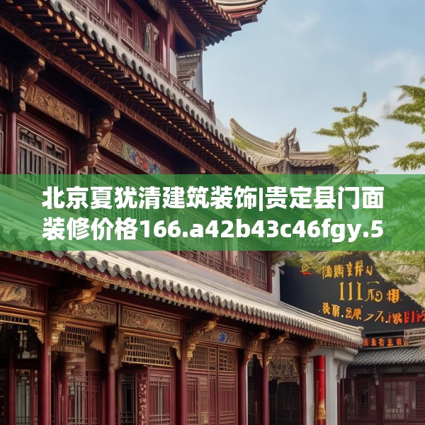 北京夏犹清建筑装饰|贵定县门面装修价格166.a42b43c46fgy.53htyj