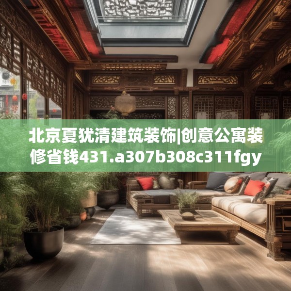 北京夏犹清建筑装饰|创意公寓装修省钱431.a307b308c311fgy.318bnbn