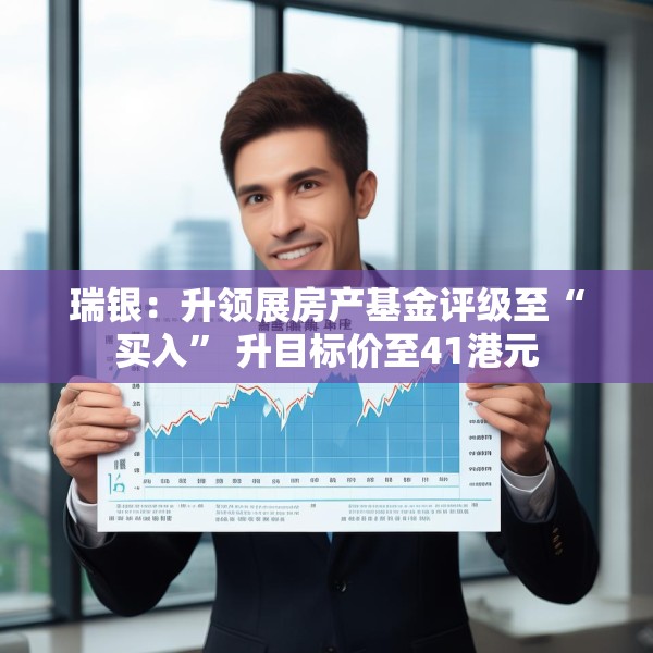 瑞银：升领展房产基金评级至“买入” 升目标价至41港元