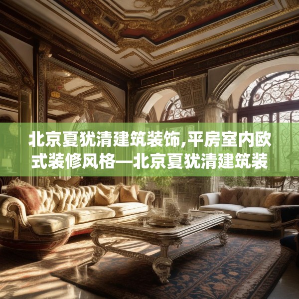 北京夏犹清建筑装饰,平房室内欧式装修风格—北京夏犹清建筑装饰533.a409b410c413fgy.420cvcx