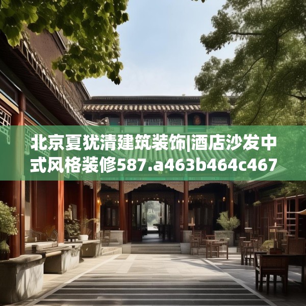 北京夏犹清建筑装饰|酒店沙发中式风格装修587.a463b464c467fgy.474cvcx