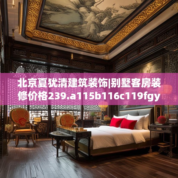 北京夏犹清建筑装饰|别墅客房装修价格239.a115b116c119fgy.126fds
