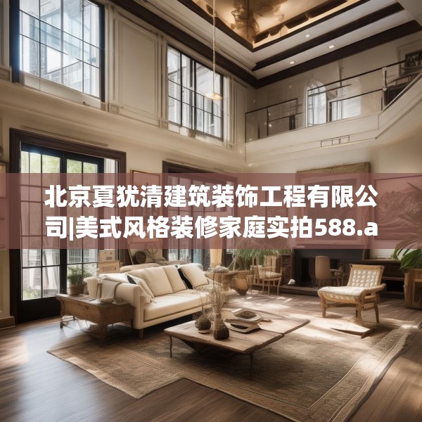 北京夏犹清建筑装饰工程有限公司|美式风格装修家庭实拍588.a464b465c468fgy.475lkjl