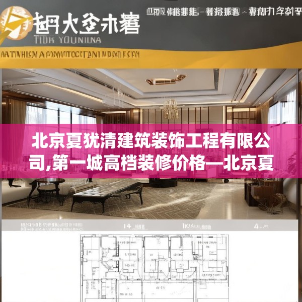 北京夏犹清建筑装饰工程有限公司,第一城高档装修价格—北京夏犹清建筑装饰工程有限公司441.a317b318c321fgy.328fghfd