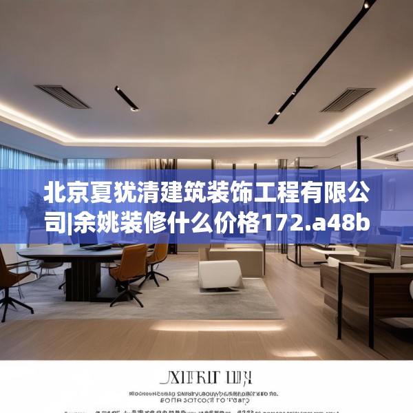 北京夏犹清建筑装饰工程有限公司|余姚装修什么价格172.a48b49c52fgy.59sdA
