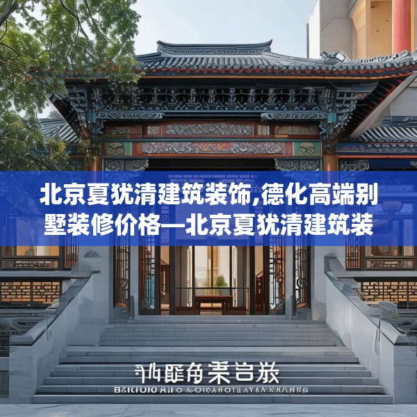 北京夏犹清建筑装饰,德化高端别墅装修价格—北京夏犹清建筑装饰200.a76b77c80fgy.8776680