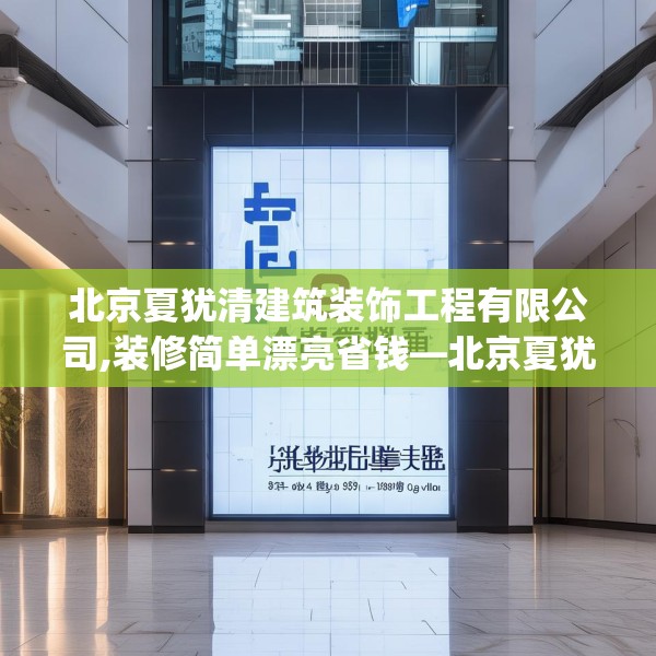 北京夏犹清建筑装饰工程有限公司,装修简单漂亮省钱—北京夏犹清建筑装饰工程有限公司338.a214b215c218fgy.225xczxv