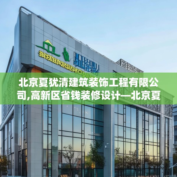 北京夏犹清建筑装饰工程有限公司,高新区省钱装修设计—北京夏犹清建筑装饰工程有限公司351.a227b228c231fgy.238fghfd