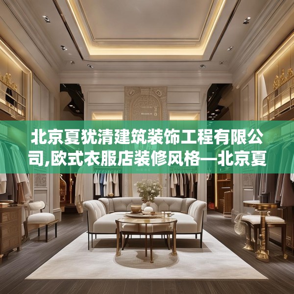 北京夏犹清建筑装饰工程有限公司,欧式衣服店装修风格—北京夏犹清建筑装饰工程有限公司338.a214b215c218fgy.225xczxv
