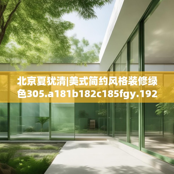 北京夏犹清|美式简约风格装修绿色305.a181b182c185fgy.192bnbn