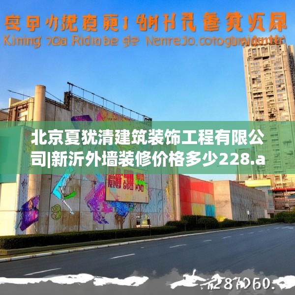 北京夏犹清建筑装饰工程有限公司|新沂外墙装修价格多少228.a104b105c108fgy.115lkjl