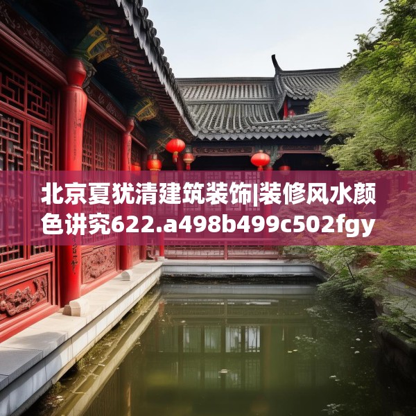 北京夏犹清建筑装饰|装修风水颜色讲究622.a498b499c502fgy509