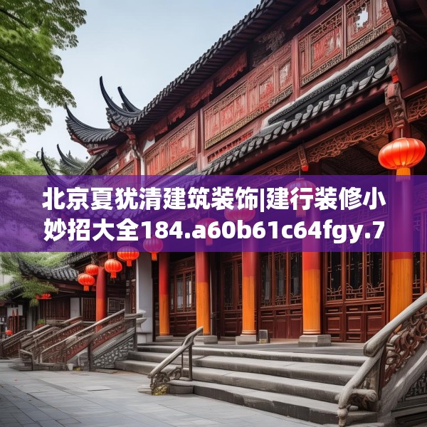 北京夏犹清建筑装饰|建行装修小妙招大全184.a60b61c64fgy.71htyj
