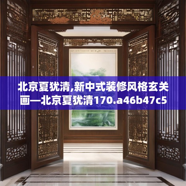 北京夏犹清,新中式装修风格玄关画—北京夏犹清170.a46b47c50fgy.57wew