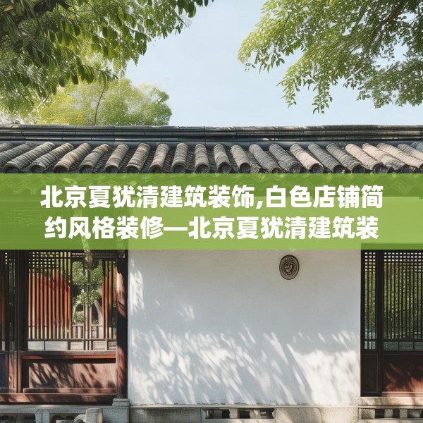 北京夏犹清建筑装饰,白色店铺简约风格装修—北京夏犹清建筑装饰514.a390b391c394fgy.401sdA