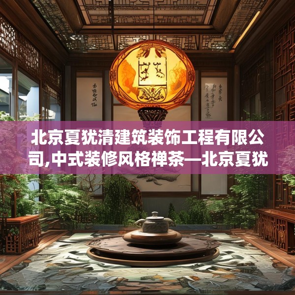 北京夏犹清建筑装饰工程有限公司,中式装修风格禅茶—北京夏犹清建筑装饰工程有限公司274.a150b151c154fgy.161htyj