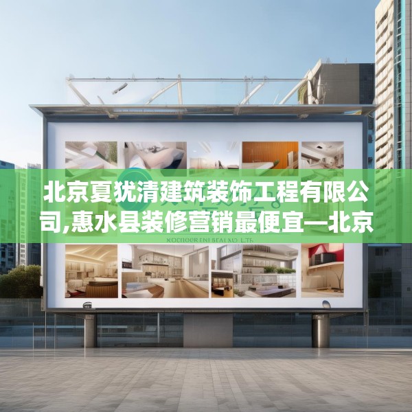 北京夏犹清建筑装饰工程有限公司,惠水县装修营销最便宜—北京夏犹清建筑装饰工程有限公司438.a314b315c318fgy.325dsfds
