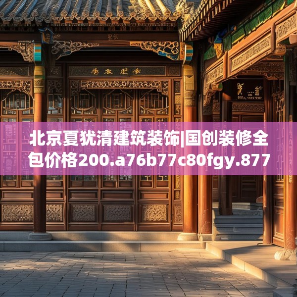 北京夏犹清建筑装饰|国创装修全包价格200.a76b77c80fgy.8776680