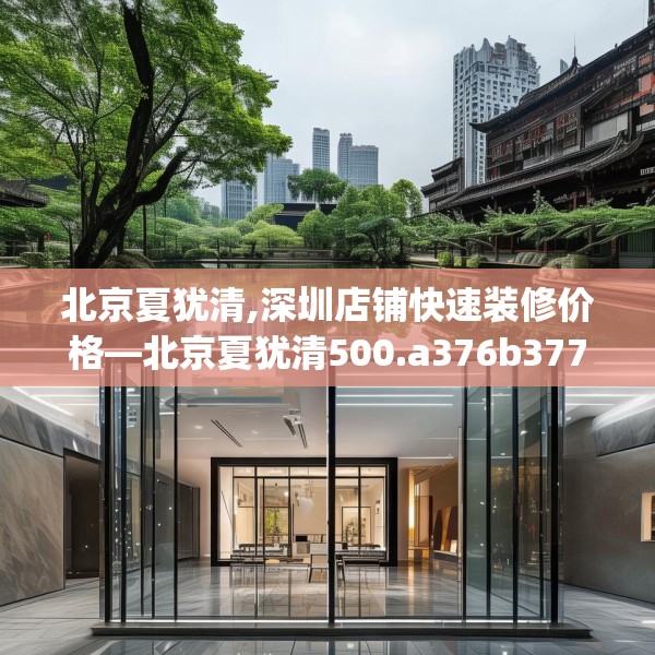 北京夏犹清,深圳店铺快速装修价格—北京夏犹清500.a376b377c380fgy.387xczxv