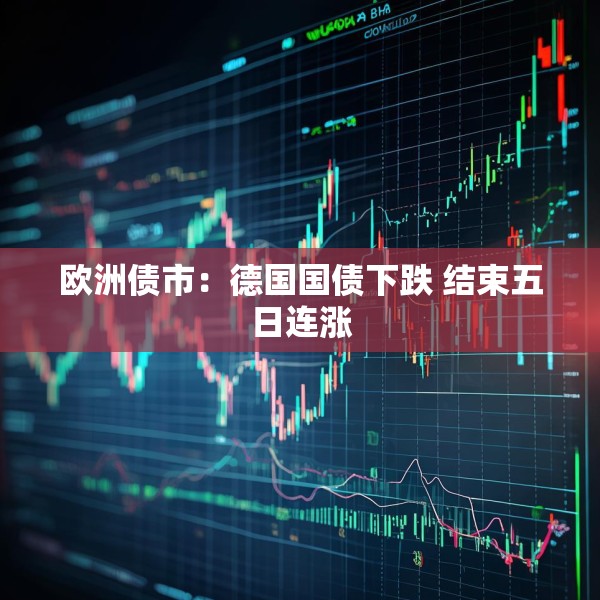 欧洲债市：德国国债下跌 结束五日连涨