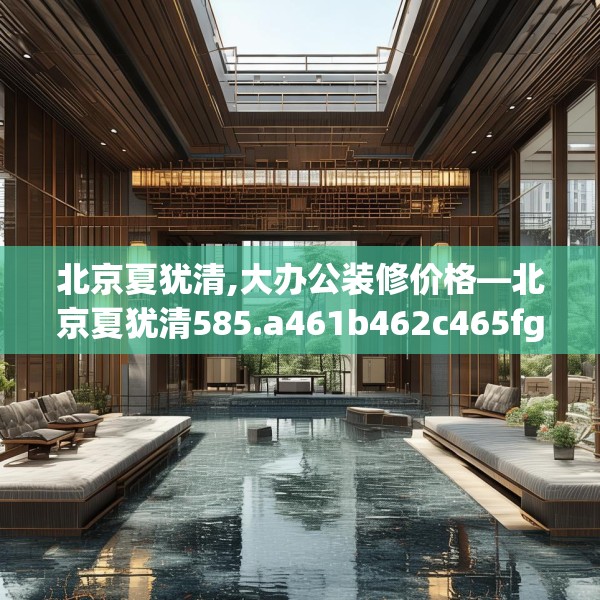 北京夏犹清,大办公装修价格—北京夏犹清585.a461b462c465fgy.472fghfd