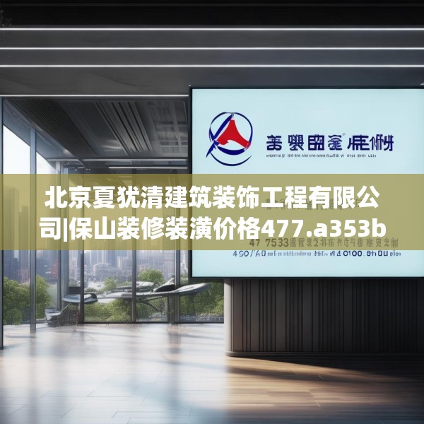 北京夏犹清建筑装饰工程有限公司|保山装修装潢价格477.a353b354c357fgy.364fghfd