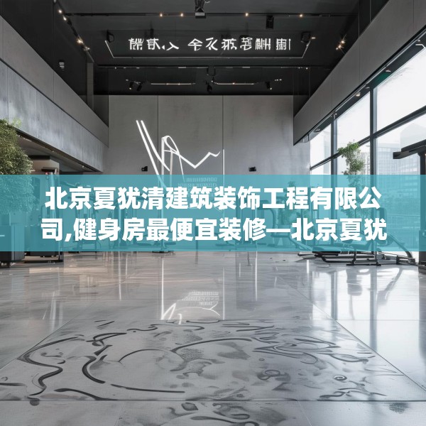 北京夏犹清建筑装饰工程有限公司,健身房最便宜装修—北京夏犹清建筑装饰工程有限公司364.a240b241c244fgy.251htyj