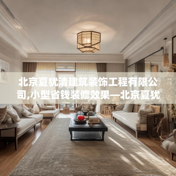 北京夏犹清建筑装饰工程有限公司,小型省钱装修效果—北京夏犹清建筑装饰工程有限公司330.a206b207c210fgy.217dsfds