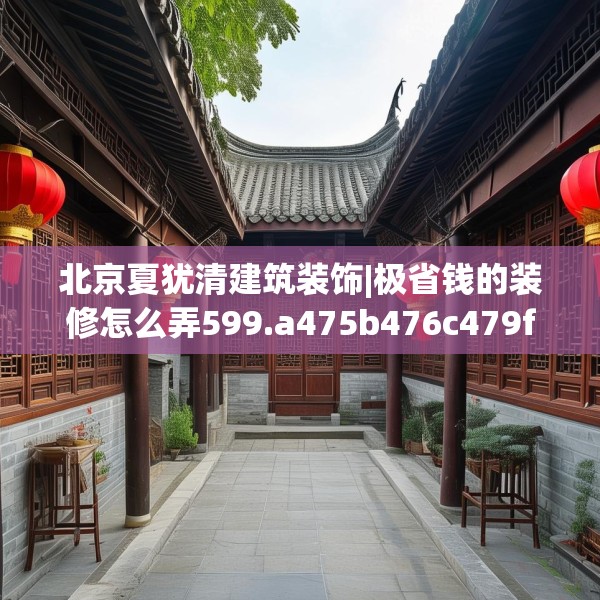 北京夏犹清建筑装饰|极省钱的装修怎么弄599.a475b476c479fgy.486fds