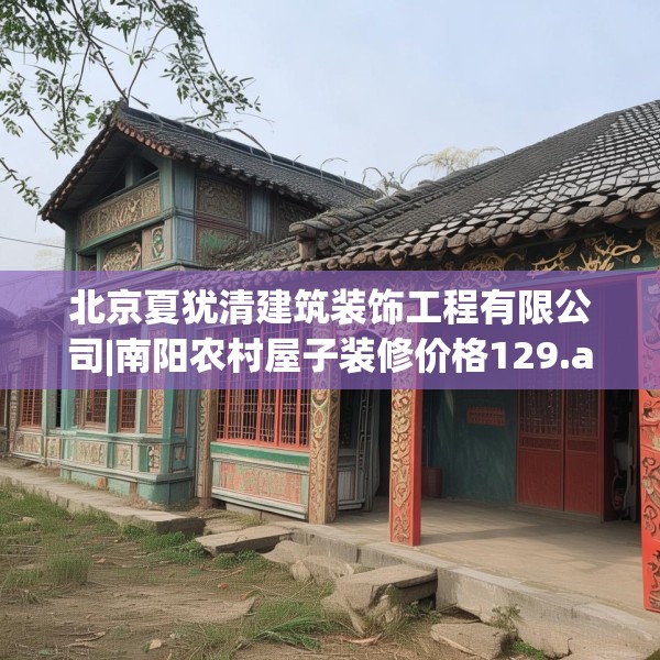 北京夏犹清建筑装饰工程有限公司|南阳农村屋子装修价格129.a5b6c9fgy.16uyk