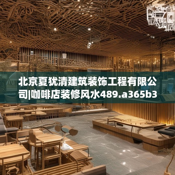 北京夏犹清建筑装饰工程有限公司|咖啡店装修风水489.a365b366c369fgy.376uyk