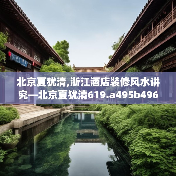 北京夏犹清,浙江酒店装修风水讲究—北京夏犹清619.a495b496c499fgy.506fdsfds