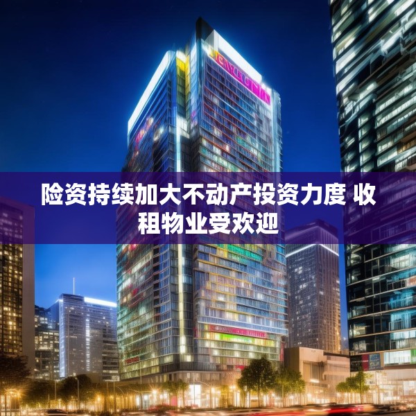 险资持续加大不动产投资力度 收租物业受欢迎